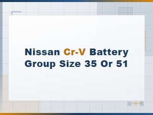 Nissan Cr-V Battery Group Size 35 vs 51: Which Fits Your Vehicle?