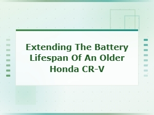 Extending the Battery Lifespan of an Older Honda Cr-V: Essential Maintenance Tips